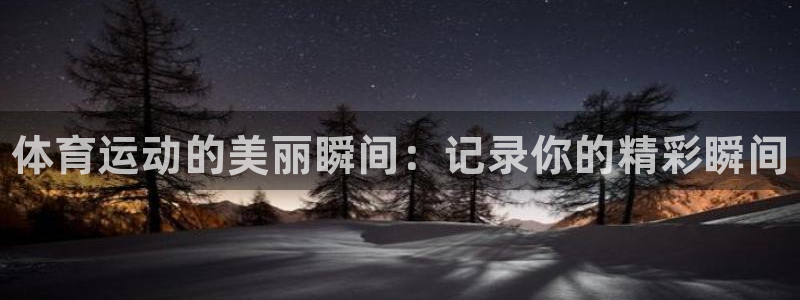 vsport体育官网下载官方客服电话:体育运动的美丽瞬间:记